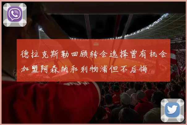 德拉克斯勒回顾转会选择曾有机会加盟阿森纳和利物浦但不后悔
