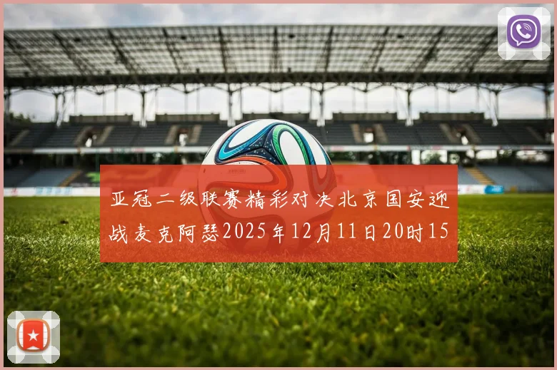 亚冠二级联赛精彩对决北京国安迎战麦克阿瑟2025年12月11日20时15分