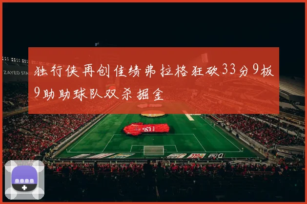 独行侠再创佳绩弗拉格狂砍33分9板9助助球队双杀掘金