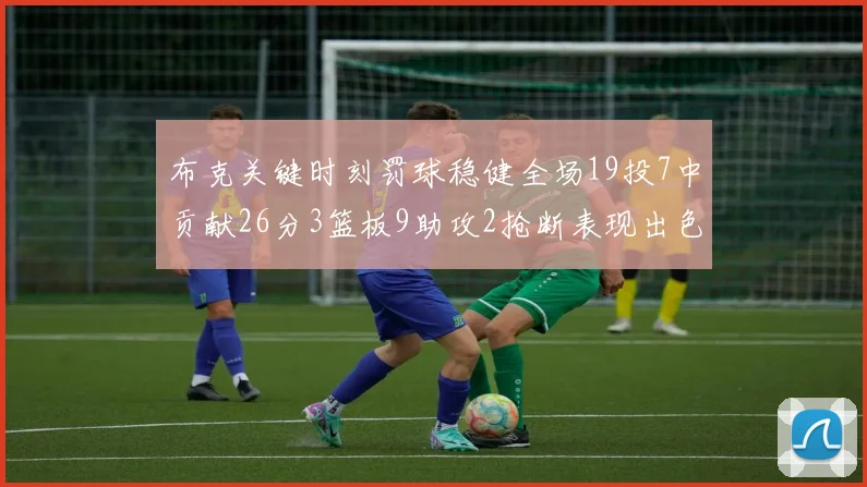 布克关键时刻罚球稳健全场19投7中贡献26分3篮板9助攻2抢断表现出色