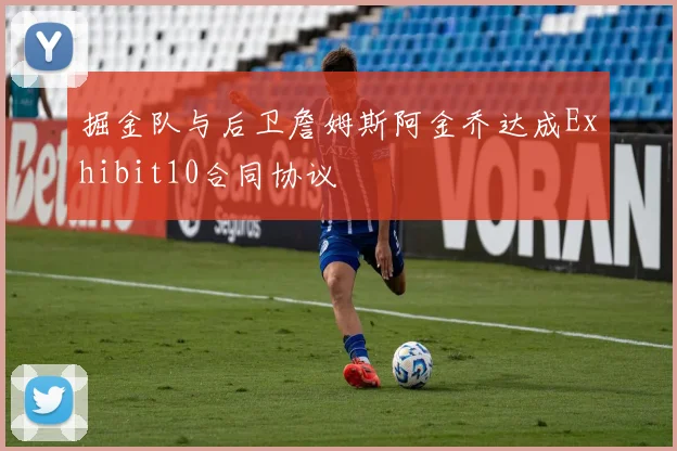 掘金队与后卫詹姆斯阿金乔达成Exhibit10合同协议