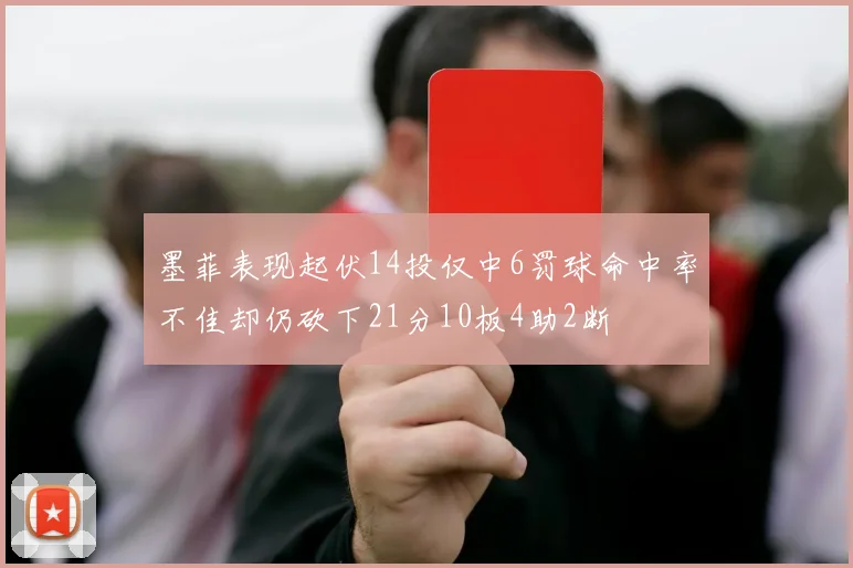 墨菲表现起伏14投仅中6罚球命中率不佳却仍砍下21分10板4助2断