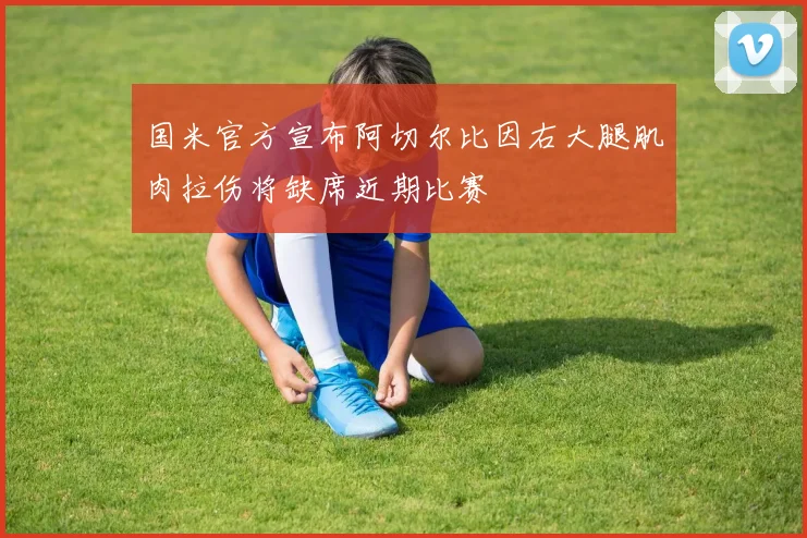 国米官方宣布阿切尔比因右大腿肌肉拉伤将缺席近期比赛
