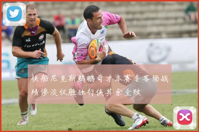 快船尼克斯鹈鹕奇才本赛季客场战绩惨淡仅胜独行侠其余全败
