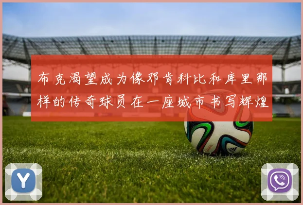 布克渴望成为像邓肯科比和库里那样的传奇球员在一座城市书写辉煌