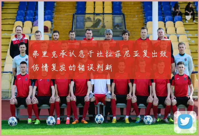 弗里克承认急于让拉菲尼亚复出致伤情复发的错误判断