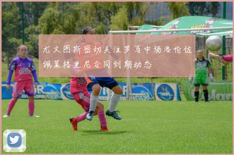尤文图斯密切关注罗马中场洛伦佐佩莱格里尼合同到期动态