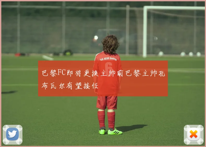 巴黎FC即将更换主帅前巴黎主帅孔布瓦尔有望接任