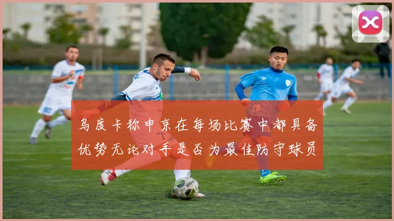 乌度卡称申京在每场比赛中都具备优势无论对手是否为最佳防守球员