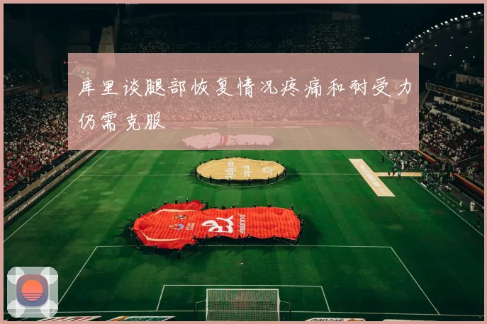 库里谈腿部恢复情况疼痛和耐受力仍需克服