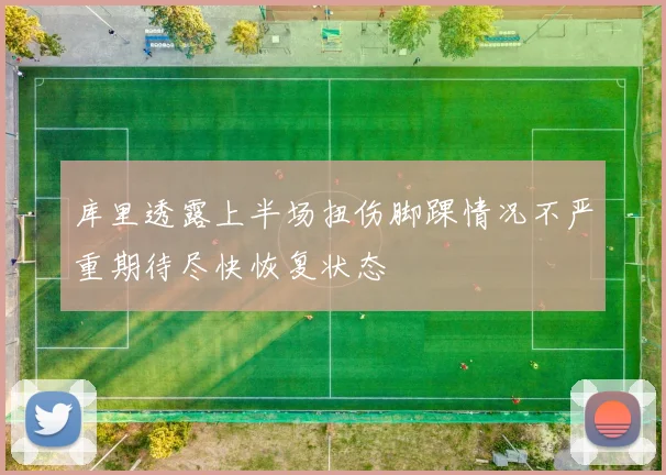 库里透露上半场扭伤脚踝情况不严重期待尽快恢复状态