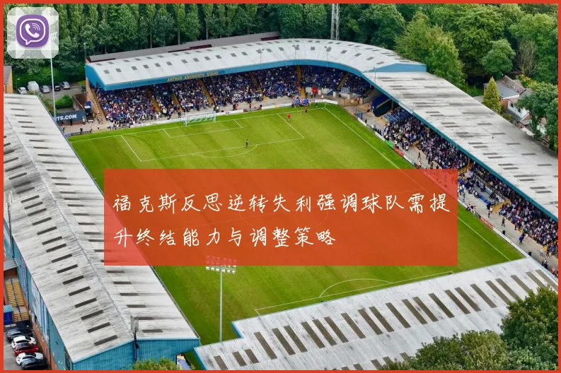 福克斯反思逆转失利强调球队需提升终结能力与调整策略