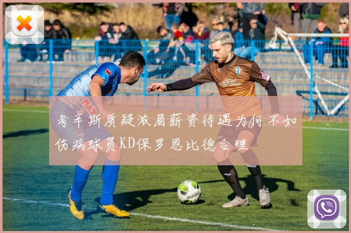 考辛斯质疑浓眉薪资待遇为何不如伤病球员KD保罗恩比德合理