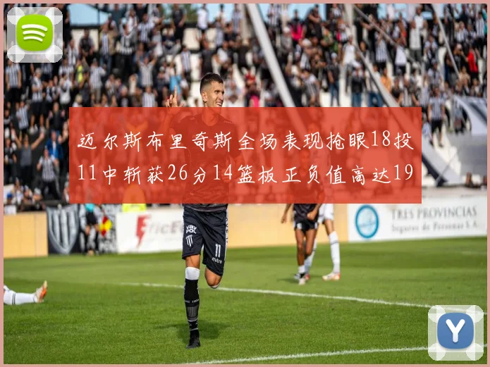 迈尔斯布里奇斯全场表现抢眼18投11中斩获26分14篮板正负值高达19