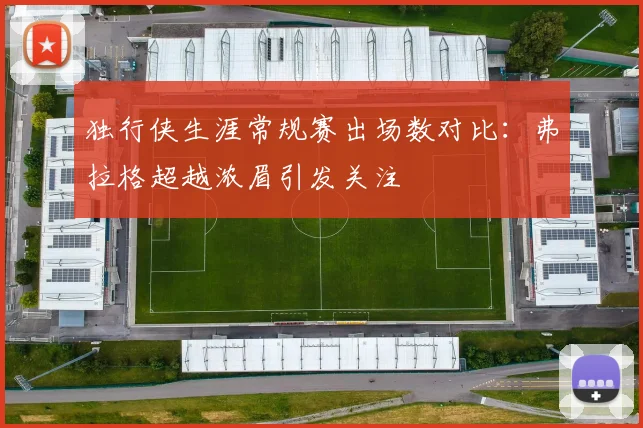 独行侠生涯常规赛出场数对比：弗拉格超越浓眉引发关注